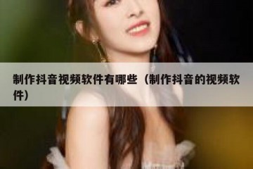 制作抖音视频软件有哪些（制作抖音的视频软件）
