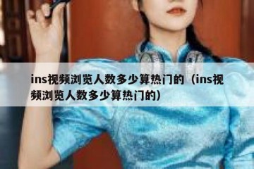 ins视频浏览人数多少算热门的（ins视频浏览人数多少算热门的）