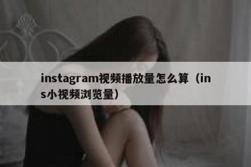 instagram视频播放量怎么算（ins小视频浏览量）