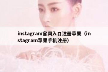 instagram官网入口注册苹果（instagram苹果手机注册）