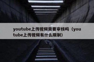youtube上传视频需要审核吗（youtube上传视频有什么限制）