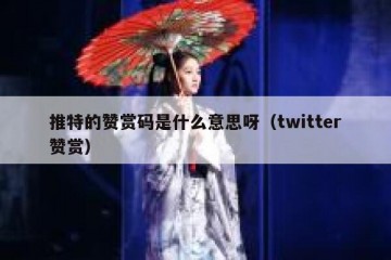 推特的赞赏码是什么意思呀（twitter赞赏）