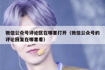 微信公众号评论区在哪里打开（微信公众号的评论回复在哪里看）