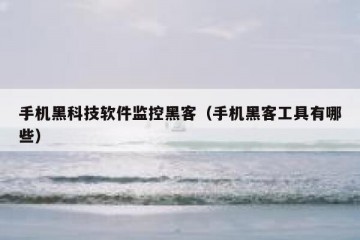 手机黑科技软件监控黑客（手机黑客工具有哪些）