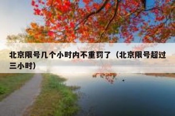 北京限号几个小时内不重罚了（北京限号超过三小时）