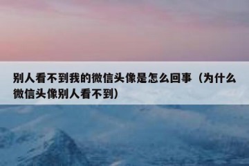 别人看不到我的微信头像是怎么回事（为什么微信头像别人看不到）