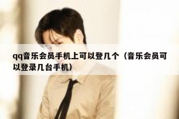 qq音乐会员手机上可以登几个（音乐会员可以登录几台手机）