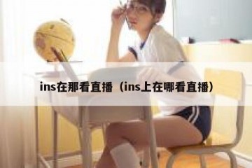 ins在那看直播（ins上在哪看直播）