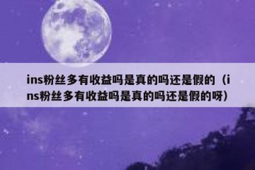 ins粉丝多有收益吗是真的吗还是假的（ins粉丝多有收益吗是真的吗还是假的呀）