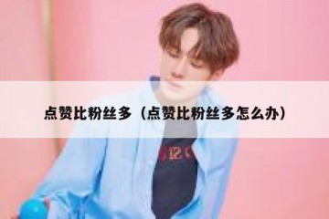 点赞比粉丝多（点赞比粉丝多怎么办）