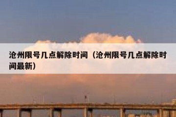沧州限号几点解除时间（沧州限号几点解除时间最新）