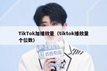 TikTok加播放量（tiktok播放量个位数）