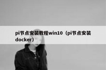 pi节点安装教程win10(pi节点安装docker)