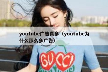 youtube广告真多（youtube为什么那么多广告）