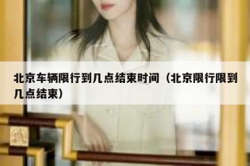 北京车辆限行到几点结束时间（北京限行限到几点结束）
