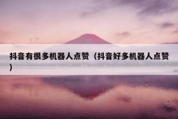 抖音有很多机器人点赞（抖音好多机器人点赞）