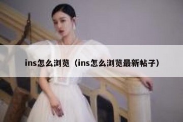 ins怎么浏览（ins怎么浏览最新帖子）