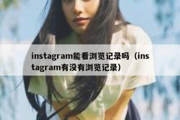 instagram能看浏览记录吗（instagram有没有浏览记录）
