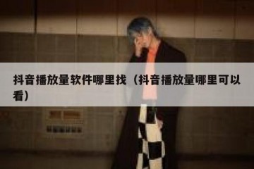 抖音播放量软件哪里找（抖音播放量哪里可以看）