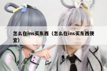 怎么在ins买东西（怎么在ins买东西便宜）