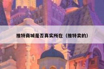 推特商城是否真实所在（推特卖的）