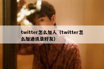 twitter怎么加人（twitter怎么加通讯录好友）