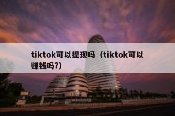 tiktok可以提现吗（tiktok可以赚钱吗?）