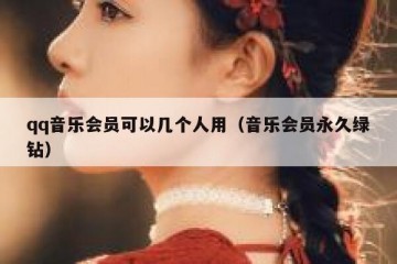 qq音乐会员可以几个人用（音乐会员永久绿钻）