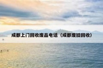 成都上门回收废品电话（成都废旧回收）