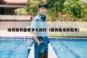 维修服务器要多久修好（服务器维修服务）
