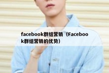 facebook群组营销（Facebook群组营销的优势）