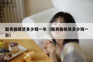 服务器租赁多少钱一年（服务器租用多少钱一台）