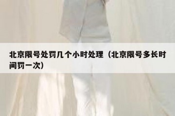 北京限号处罚几个小时处理（北京限号多长时间罚一次）