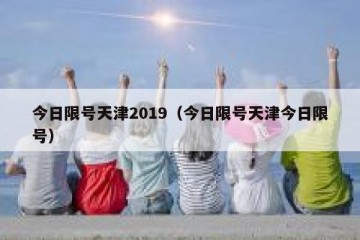 今日限号天津2019（今日限号天津今日限号）