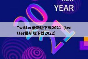 Twitter最新版下载2021（twitter最新版下载2022）