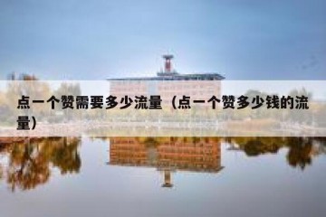 点一个赞需要多少流量（点一个赞多少钱的流量）