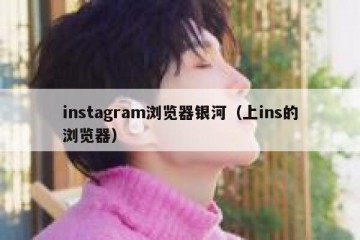 instagram浏览器银河（上ins的浏览器）