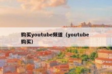 购买youtube频道（youtube 购买）