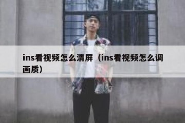 ins看视频怎么清屏（ins看视频怎么调画质）