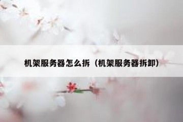 机架服务器怎么拆（机架服务器拆卸）