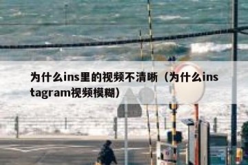 为什么ins里的视频不清晰（为什么instagram视频模糊）