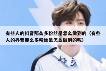 有些人的抖音那么多粉丝是怎么做到的（有些人的抖音那么多粉丝是怎么做到的呢）