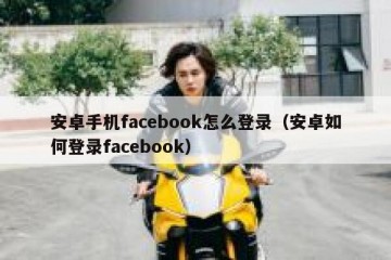 安卓手机facebook怎么登录（安卓如何登录facebook）