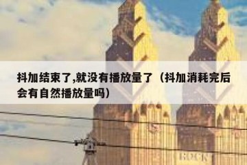 抖加结束了,就没有播放量了（抖加消耗完后会有自然播放量吗）