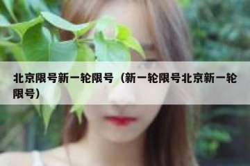 北京限号新一轮限号（新一轮限号北京新一轮限号）