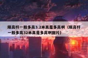 限高杆一般多高3.2米真是多高啊（限高杆一般多高32米真是多高啊图片）