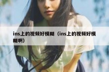ins上的视频好模糊（ins上的视频好模糊啊）