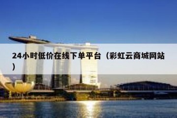 24小时低价在线下单平台（彩虹云商城网站）