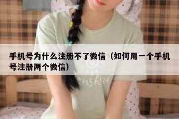 手机号为什么注册不了微信（如何用一个手机号注册两个微信）