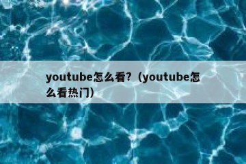 youtube怎么看?（youtube怎么看热门）